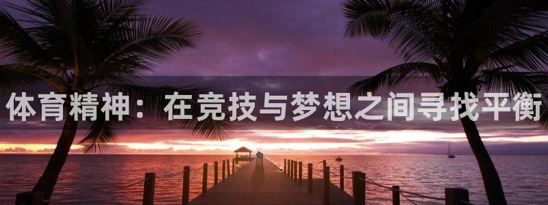 3377体育官网下载开户：体育精神：在竞技与梦想之间