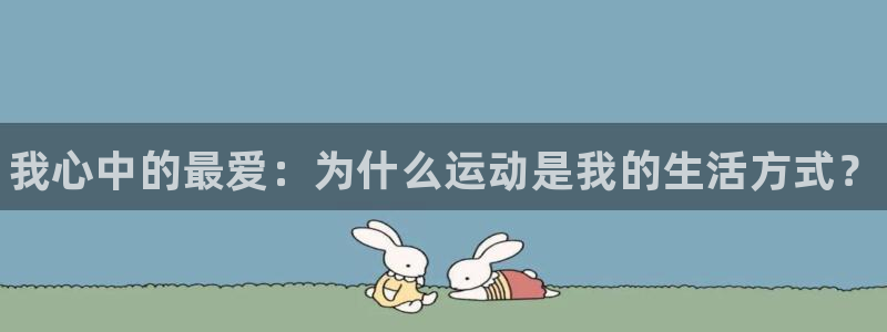 3377体育官网下载平台注册：我心中的最爱：为什么运动是我的