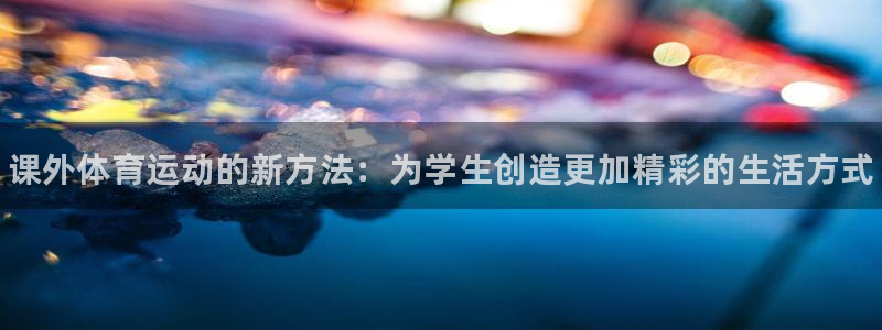 3377体育官网下载平台是正规平台吗知乎：课外体育运