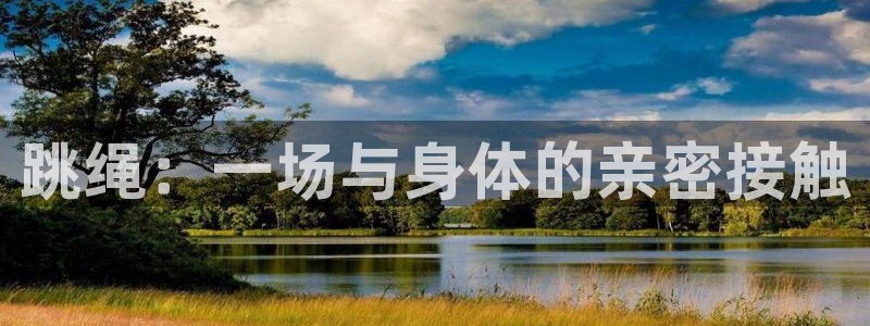 3377体育官网下载是干嘛的公司：跳绳：一场与身体的