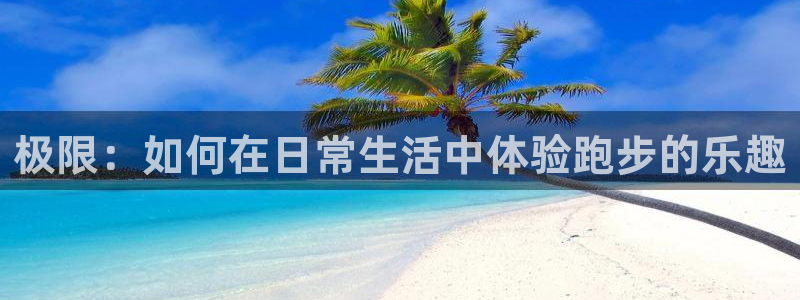 3377体育官网下载平台注册：极限：如何在日常生活中