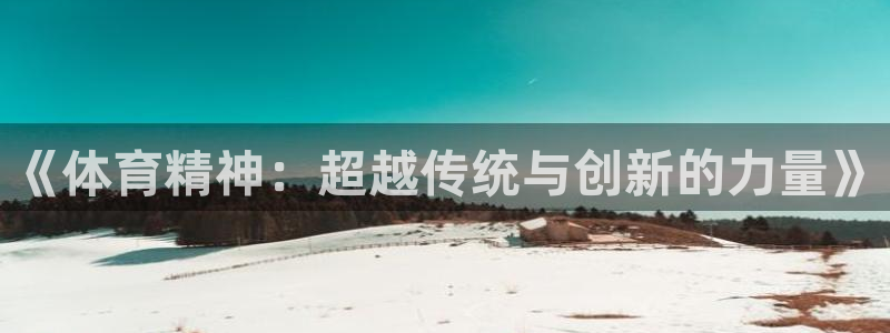 3377体育官网下载平台注册流程视频：《体育精神：超越传统与