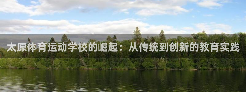 3377体育官网下载软件：太原体育运动学校的崛起：从传统到创