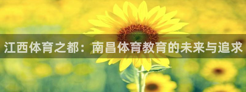 注册3377体育官方正版app：江西体育之都：南昌体育教育的