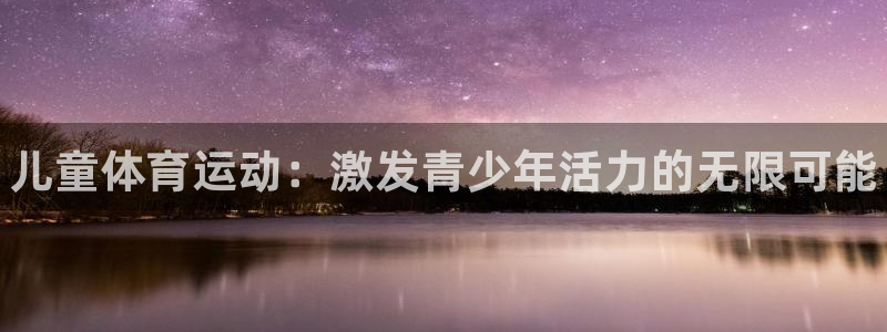 3377体育官网下载招商电话号码查询是多少：儿童体育