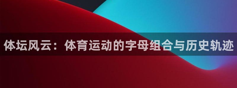  3377体育中国官方网站入口：体坛风云：体育运动的字母组合与