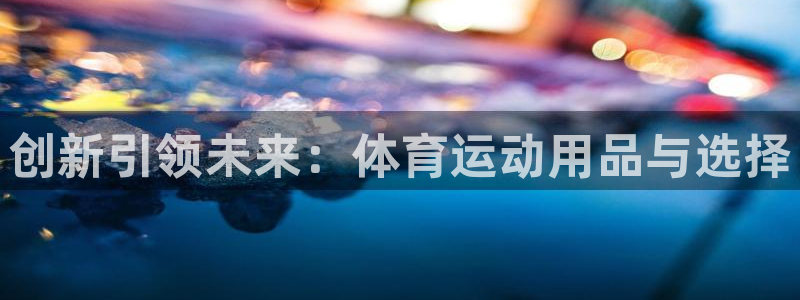 3377体育app倒闭了吗知乎：创新引领未来：体育运动用品与