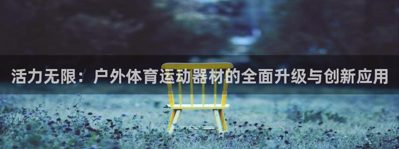  3377体育官网下载：活力无限：户外体育运动器材的全面升级与